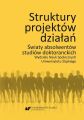 Struktury projektow dzialan. Swiaty absolwentow studiow doktoranckich Wydzialu Nauk Spolecznych Uniwersytetu Slaskiego