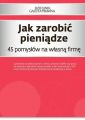 Jak zarobic pieniadze 45 pomyslow na wlasna firme