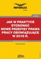 Jak w praktyce stosowac nowe przepisy prawa pracy obowiazujace w 2018 r. Jak w praktyce stosowac nowe przepisy prawa pracy obowiazujace w 2018 r.