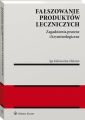 Falszowanie produktow leczniczych. Zagadnienia prawne i kryminologiczne