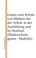 Gesetz zum Schutz von Muttern bei der Arbeit, in der Ausbildung und im Studium (Mutterschutzgesetz - MuSchG)