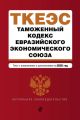 Таможенный кодекс Евразийского экономического союза. Текст с изменениями и дополнениями на 2020 год