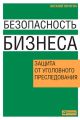 Безопасность бизнеса. Защита от уголовного преследования