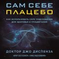 Сам себе плацебо: как использовать силу подсознания для здоровья и процветания