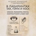 В лабиринтах уха, горла и носа. Скрытые механизмы работы, неочевидные взаимосвязи и полезные знания, которые помогут «дотянуть» до визита к врачу