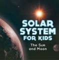 Solar System for Kids : The Sun and Moon