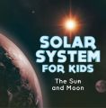 Solar System for Kids : The Sun and Moon