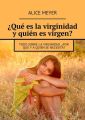 ?Que es la virginidad y quien es virgen? Todo sobre la virginidad. ?Por que y a quien se necesita?