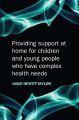 Providing Support at Home for Children and Young People who have Complex Health Needs