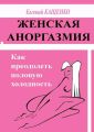 Женская аноргазмия. Как преодолеть половую холодность Женская аноргазмия. Как преодолеть половую холодность