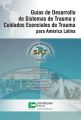Guias de Desarrollo de Sistemas de Trauma y Cuidados Esenciales de Trauma para America Latina
