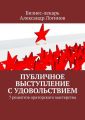 Публичное выступление с удовольствием. 7 рецептов ораторского мастерства Публичное выступление с удовольствием. 7 рецептов ораторского мастерства