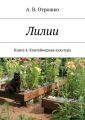 Лилии. Книга 4. Контейнерная культура Лилии. Книга 4. Контейнерная культура