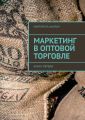 Маркетинг в оптовой торговле. Книга первая