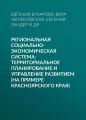 Региональная социально-экономическая система: территориальное планирование и управление развитием (на примере Красноярского края)