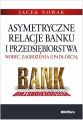 Asymetryczne relacje banku i przedsiebiorstwa wobec zagrozenia upadloscia