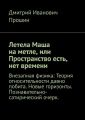 Летела Маша на метле, или Пространство есть, нет времени. Внезапная физика: Теория относительности давно побита. Новые горизонты. Познавательно-сатирический очерк.