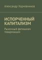 ИСПОРЧЕННЫЙ КАПИТАЛИЗМ. Рыночный фетишизм товаризации