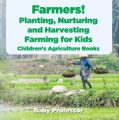 Farmers! Planting, Nurturing and Harvesting, Farming for Kids - Children's Agriculture Books