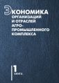 Экономика организаций и отраслей агропромышленного комплекса. Книга 1 Экономика организаций и отраслей агропромышленного комплекса. Книга 1