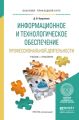 Информационное и технологическое обеспечение профессиональной деятельности. Учебник и практикум для прикладного бакалавриата