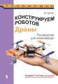 Конструируем роботов. Дроны. Руководство для начинающих