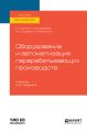 Оборудование и автоматизация перерабатывающих производств 2-е изд., испр. и доп. Учебник для вузов