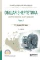 Общая энергетика: энергетическое оборудование. В 2 ч. Часть 1 2-е изд., испр. и доп. Справочник для СПО