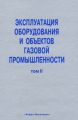 Эксплуатация оборудования и объектов газовой промышленности. Том II