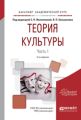 Теория культуры в 2 ч. Часть 1 2-е изд., испр. и доп. Учебное пособие для академического бакалавриата