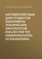 Английский язык для студентов-бакалавров технических факультетов. English for the Undergraduates of Engineering