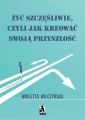 Zyc szczesliwie, czyli jak kreowac swoja przyszlosc