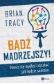 Badz madrzejszy! Naucz sie myslec i dzialac jak ludzie sukcesu