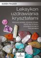 Leksykon uzdrawiania krysztalami. Wzmocnij energie, odzyskaj zdrowie, uwolnij sie od stresu, przyciagnij szczescie oraz pieniadze