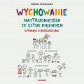 Wychowanie. Najtrudniejsza ze sztuk pieknych. Wydanie II rozszerzone