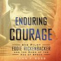 Enduring Courage: Ace Pilot Eddie Rickenbacker and the Dawn of the Age of Speed