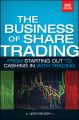 Business of Share Trading. From Starting Out to Cashing in with Trading