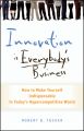 Innovation is Everybody's Business. How to Make Yourself Indispensable in Today's Hypercompetitive World