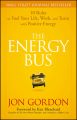 The Energy Bus. 10 Rules to Fuel Your Life, Work, and Team with Positive Energy