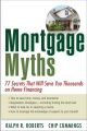 Mortgage Myths. 77 Secrets That Will Save You Thousands on Home Financing