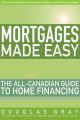Mortgages Made Easy. The All-Canadian Guide to Home Financing