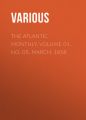 The Atlantic Monthly, Volume 01, No. 05, March, 1858 The Atlantic Monthly, Volume 01, No. 05, March, 1858