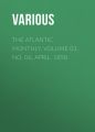 The Atlantic Monthly, Volume 01, No. 06, April, 1858 The Atlantic Monthly, Volume 01, No. 06, April, 1858