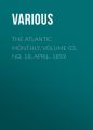 The Atlantic Monthly, Volume 03, No. 18, April, 1859 The Atlantic Monthly, Volume 03, No. 18, April, 1859