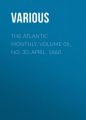 The Atlantic Monthly, Volume 05, No. 30, April, 1860 The Atlantic Monthly, Volume 05, No. 30, April, 1860