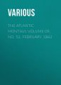 The Atlantic Monthly, Volume 09, No. 52, February, 1862 The Atlantic Monthly, Volume 09, No. 52, February, 1862