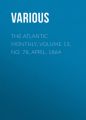The Atlantic Monthly, Volume 13, No. 78, April, 1864 The Atlantic Monthly, Volume 13, No. 78, April, 1864