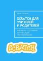 Scratch для учителей и родителей. Знакомство с популярной детской средой программирования