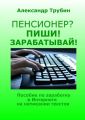 Пенсионер? Пиши! Зарабатывай! Пособие по заработку в Интернете на написании текстов