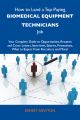 How to Land a Top-Paying Biomedical equipment technicians Job: Your Complete Guide to Opportunities, Resumes and Cover Letters, Interviews, Salaries, Promotions, What to Expect From Recruiters and Mor